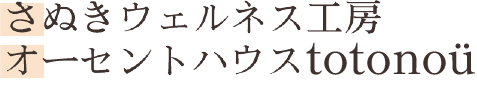 さぬきウェルネス工房・オーセントハウスtotonoü